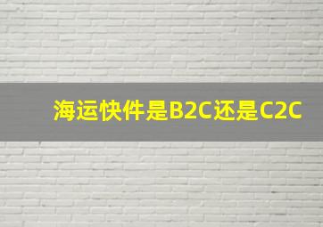 海运快件是B2C还是C2C