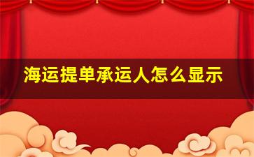 海运提单承运人怎么显示