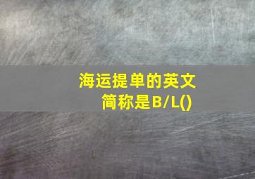 海运提单的英文简称是B/L()