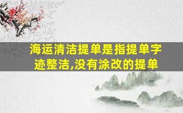 海运清洁提单是指提单字迹整洁,没有涂改的提单