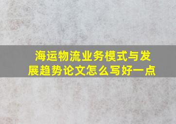 海运物流业务模式与发展趋势论文怎么写好一点