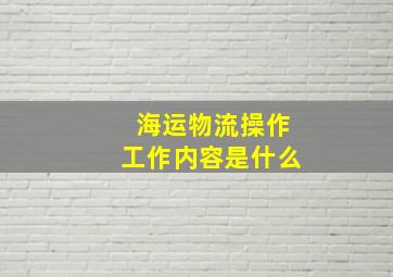 海运物流操作工作内容是什么