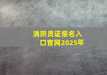 消防员证报名入口官网2025年