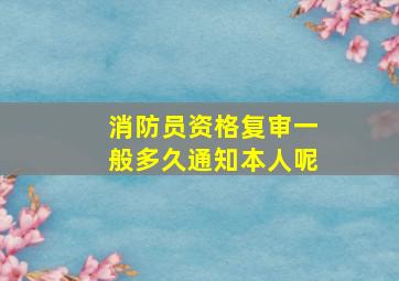 消防员资格复审一般多久通知本人呢