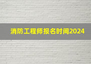 消防工程师报名时间2024