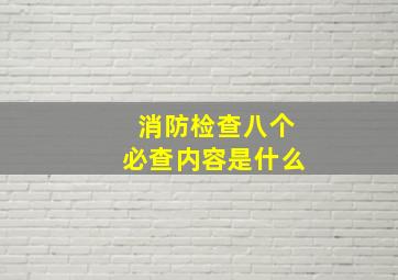 消防检查八个必查内容是什么