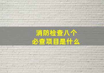 消防检查八个必查项目是什么