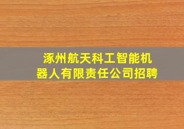 涿州航天科工智能机器人有限责任公司招聘