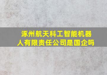 涿州航天科工智能机器人有限责任公司是国企吗