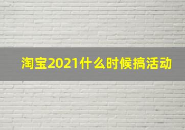 淘宝2021什么时候搞活动