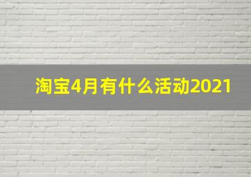 淘宝4月有什么活动2021