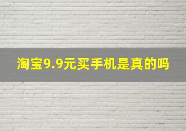 淘宝9.9元买手机是真的吗