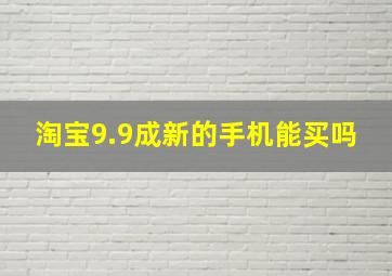 淘宝9.9成新的手机能买吗