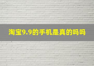 淘宝9.9的手机是真的吗吗