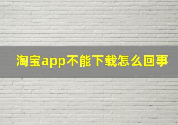 淘宝app不能下载怎么回事