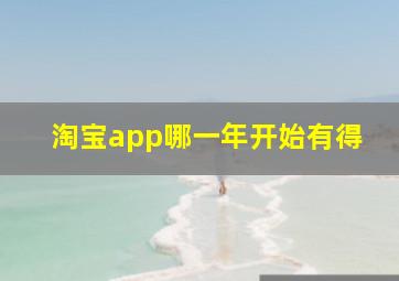 淘宝app哪一年开始有得