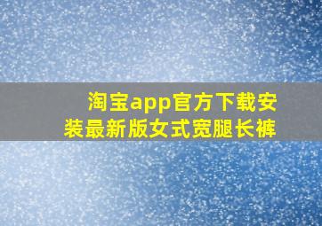 淘宝app官方下载安装最新版女式宽腿长裤