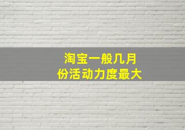 淘宝一般几月份活动力度最大