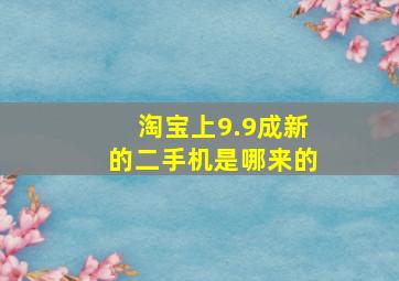 淘宝上9.9成新的二手机是哪来的