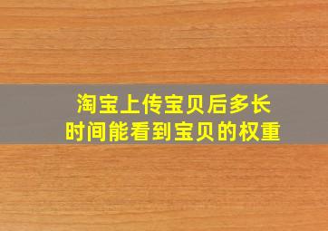 淘宝上传宝贝后多长时间能看到宝贝的权重