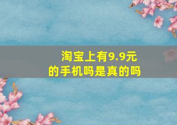 淘宝上有9.9元的手机吗是真的吗