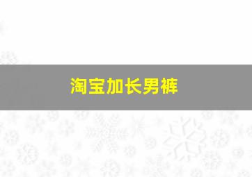 淘宝加长男裤