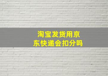 淘宝发货用京东快递会扣分吗