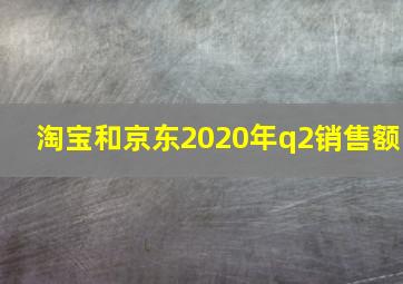 淘宝和京东2020年q2销售额