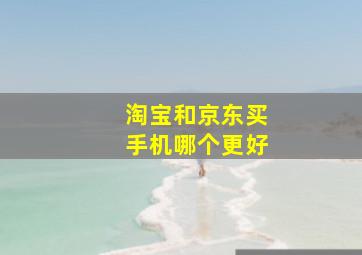 淘宝和京东买手机哪个更好