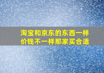 淘宝和京东的东西一样价钱不一样那家买合适