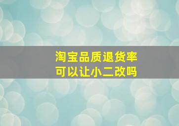 淘宝品质退货率可以让小二改吗