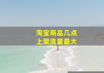 淘宝商品几点上架流量最大