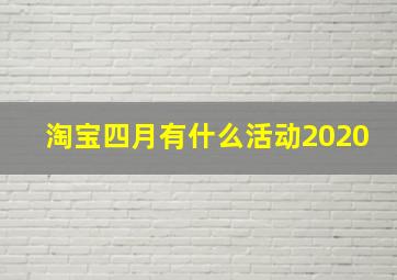 淘宝四月有什么活动2020