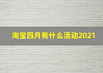 淘宝四月有什么活动2021