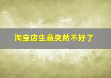 淘宝店生意突然不好了