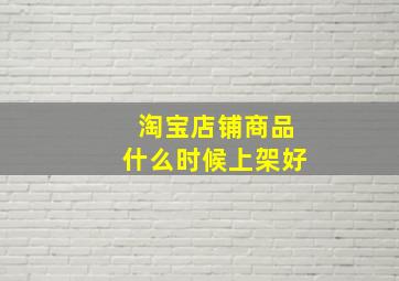 淘宝店铺商品什么时候上架好