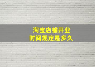 淘宝店铺开业时间规定是多久