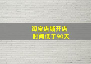 淘宝店铺开店时间低于90天