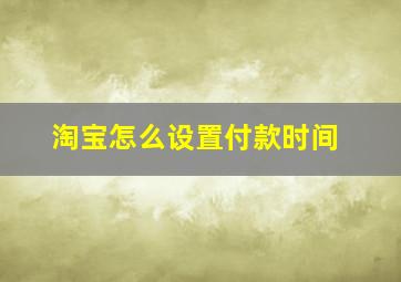 淘宝怎么设置付款时间