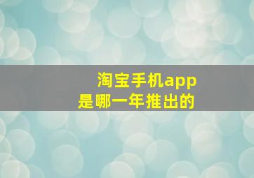 淘宝手机app是哪一年推出的