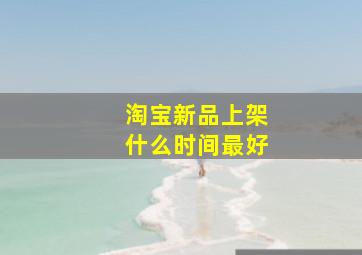 淘宝新品上架什么时间最好