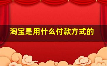 淘宝是用什么付款方式的