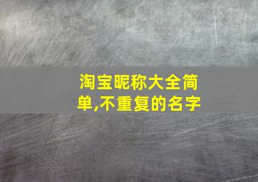 淘宝昵称大全简单,不重复的名字