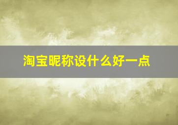 淘宝昵称设什么好一点