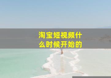 淘宝短视频什么时候开始的