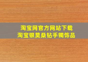 淘宝网官方网站下载淘宝银莫桑钻手镯饰品