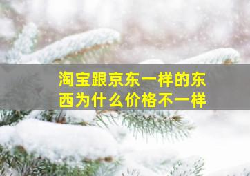 淘宝跟京东一样的东西为什么价格不一样