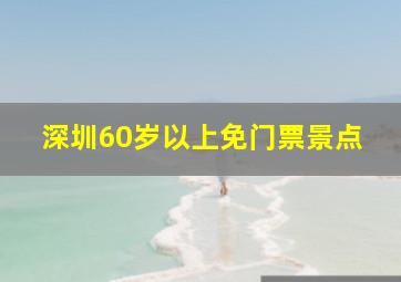 深圳60岁以上免门票景点