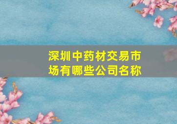 深圳中药材交易市场有哪些公司名称