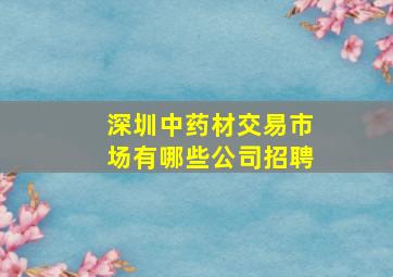 深圳中药材交易市场有哪些公司招聘